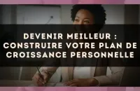 Devenir Meilleur : Construire Votre Plan de Croissance Personnelle