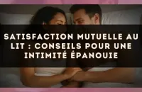 Satisfaction mutuelle au lit : conseils pour une intimité épanouie