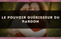 Le pouvoir guérisseur du pardon