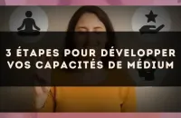 3 étapes pour développer vos capacités de médium