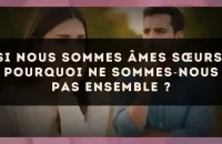 Si nous sommes âmes sœurs, pourquoi ne sommes?nous pas ensemble ?