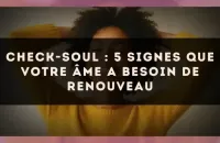 Check-soul : 5 signes que votre âme a besoin de renouveau