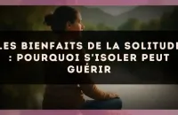 Les bienfaits de la solitude : pourquoi s'isoler peut guérir