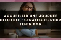 Accueillir une journée difficile : stratégies pour tenir bon