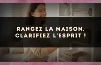 Rangez la maison, clarifiez l'esprit !