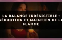 La Balance irrésistible : séduction et maintien de la flamme