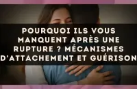Pourquoi ils vous manquent après une rupture ? Mécanismes d'attachement et guérison
