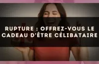 Rupture : offrez-vous le cadeau d'être célibataire