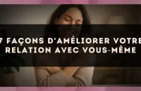 7 façons d'améliorer votre relation avec vous?même