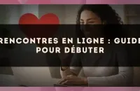 Rencontres en ligne : guide pour débuter