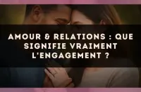 Amour & relations : que signifie vraiment l'engagement ?