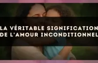 La véritable signification de l'amour inconditionnel