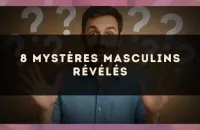 8 mystères masculins révélés