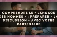 Comprendre le « langage des hommes » : préparer « la discussion » avec votre partenaire