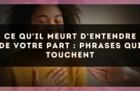 Ce qu'il meurt d'entendre de votre part : phrases qui touchent