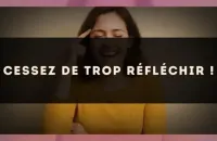 Cessez de trop réfléchir !