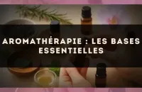 Aromathérapie : les bases essentielles