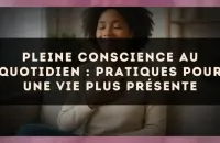 Pleine conscience au quotidien : pratiques pour une vie plus présente