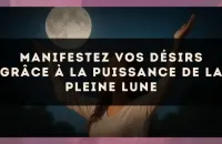 Manifestez Vos Désirs grâce à la Puissance de la Pleine Lune