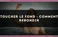 Toucher le fond : comment rebondir