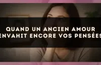 Quand un ancien amour envahit encore vos pensées
