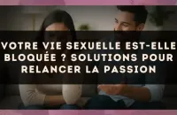 Votre vie sexuelle est-elle bloquée ? Solutions pour relancer la passion