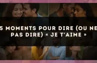 5 moments pour dire (ou ne pas dire) « je t'aime »