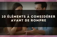 10 éléments à considérer avant de rompre