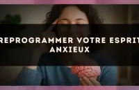 Reprogrammer votre esprit anxieux