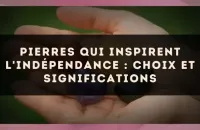 Pierres qui inspirent l'indépendance : choix et significations