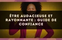 Être audacieuse et rayonnante : guide de confiance