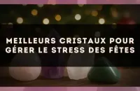 Meilleurs Cristaux pour Gérer le Stress des Fêtes