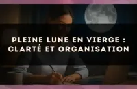 Pleine lune en Vierge : clarté et organisation