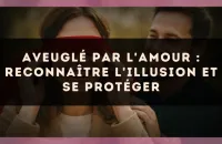 Aveuglé par l'amour : reconnaître l'illusion et se protéger