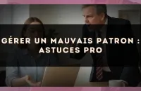 Gérer un mauvais patron : astuces pro