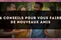 6 conseils pour vous faire de nouveaux amis