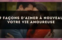 9 façons d'aimer à nouveau votre vie amoureuse