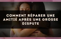 Comment Réparer une Amitié Après une Grosse Dispute