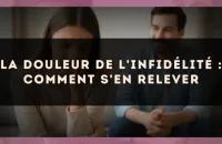 La douleur de l'infidélité : comment s'en relever