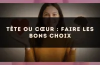 Tête ou cœur : faire les bons choix