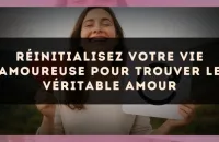 Réinitialisez votre vie amoureuse pour trouver le véritable amour