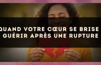 Quand votre cœur se brise : guérir après une rupture