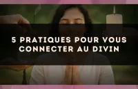 5 pratiques pour vous connecter au divin