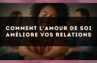 Comment l'amour de soi améliore vos relations