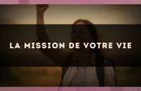 La mission de votre vie