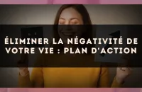 Éliminer la négativité de votre vie : plan d'action
