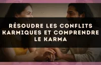 Résoudre les conflits karmiques et comprendre le karma