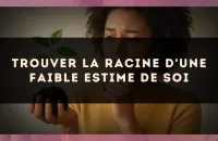 🌱 Trouver la racine d'une faible estime de soi