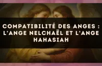 Compatibilité des anges : l'Ange Nelchaël et l'Ange Hahasiah