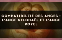 😇 Compatibilité des anges : l'Ange Nelchaël et l'Ange Poyel